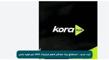 تردد جديد.. استمتع ببث مباشر لأهم مباريات 2025 عبر كورة بلس